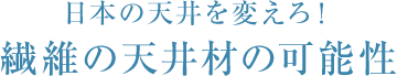 日本の天井を変える！繊維の天井材の可能性